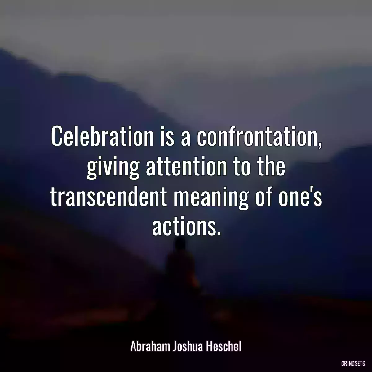 Celebration is a confrontation, giving attention to the transcendent meaning of one\'s actions.