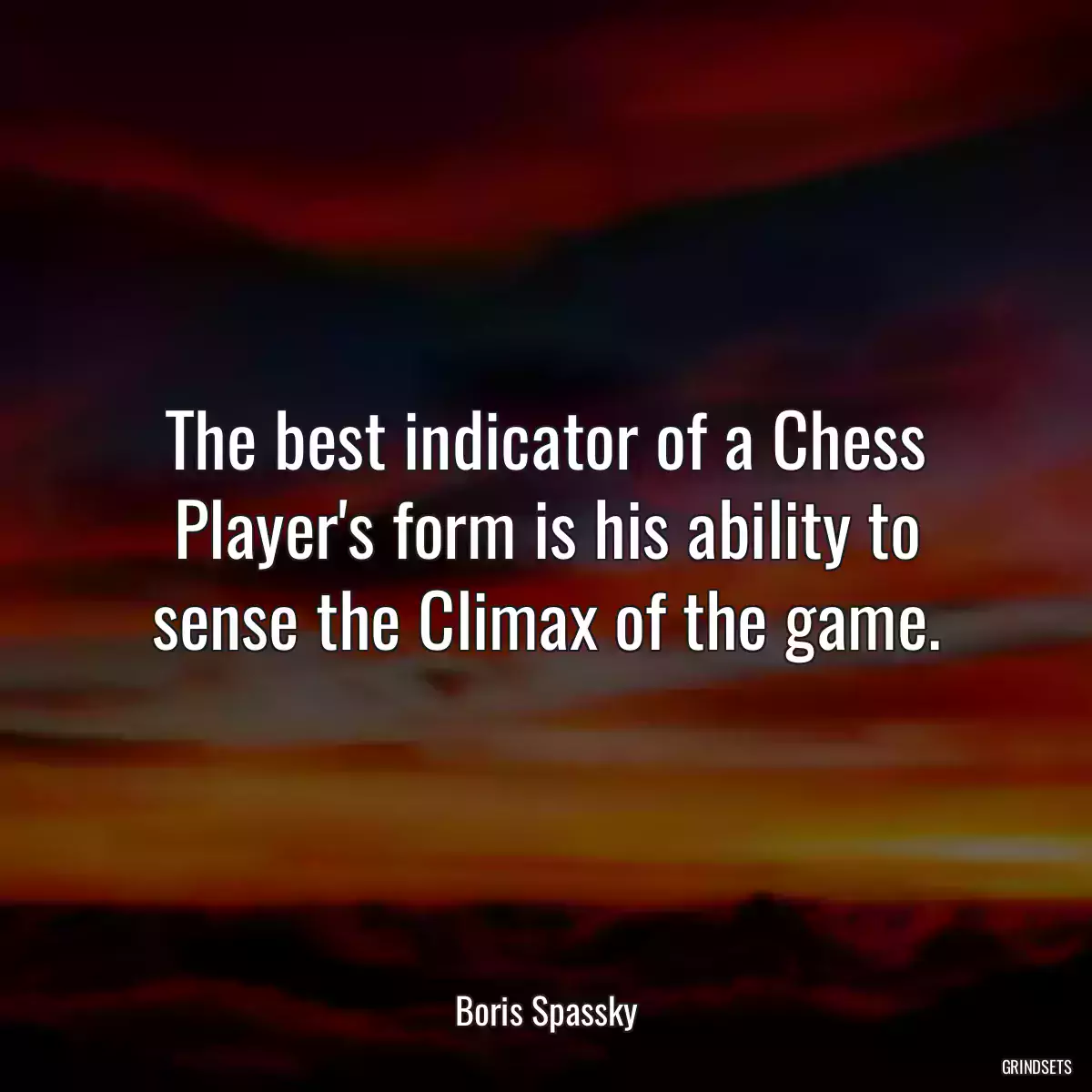 The best indicator of a Chess Player\'s form is his ability to sense the Climax of the game.