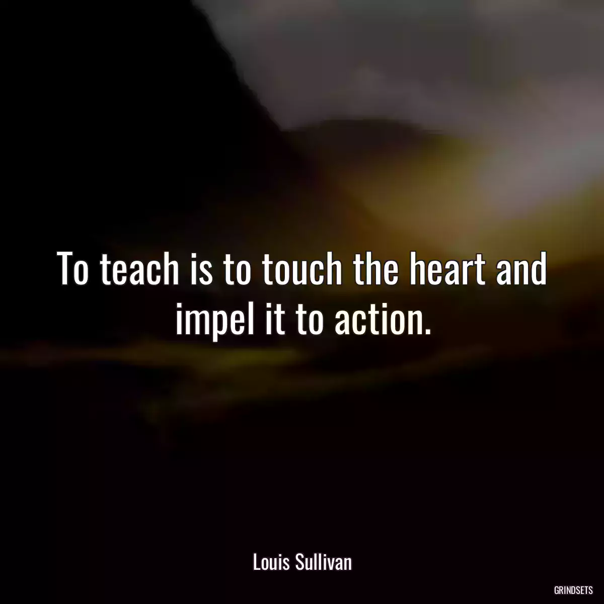 To teach is to touch the heart and impel it to action.