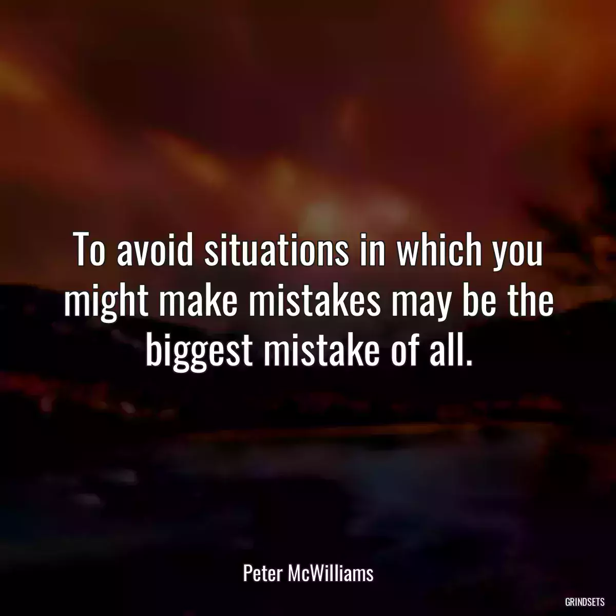 To avoid situations in which you might make mistakes may be the biggest mistake of all.