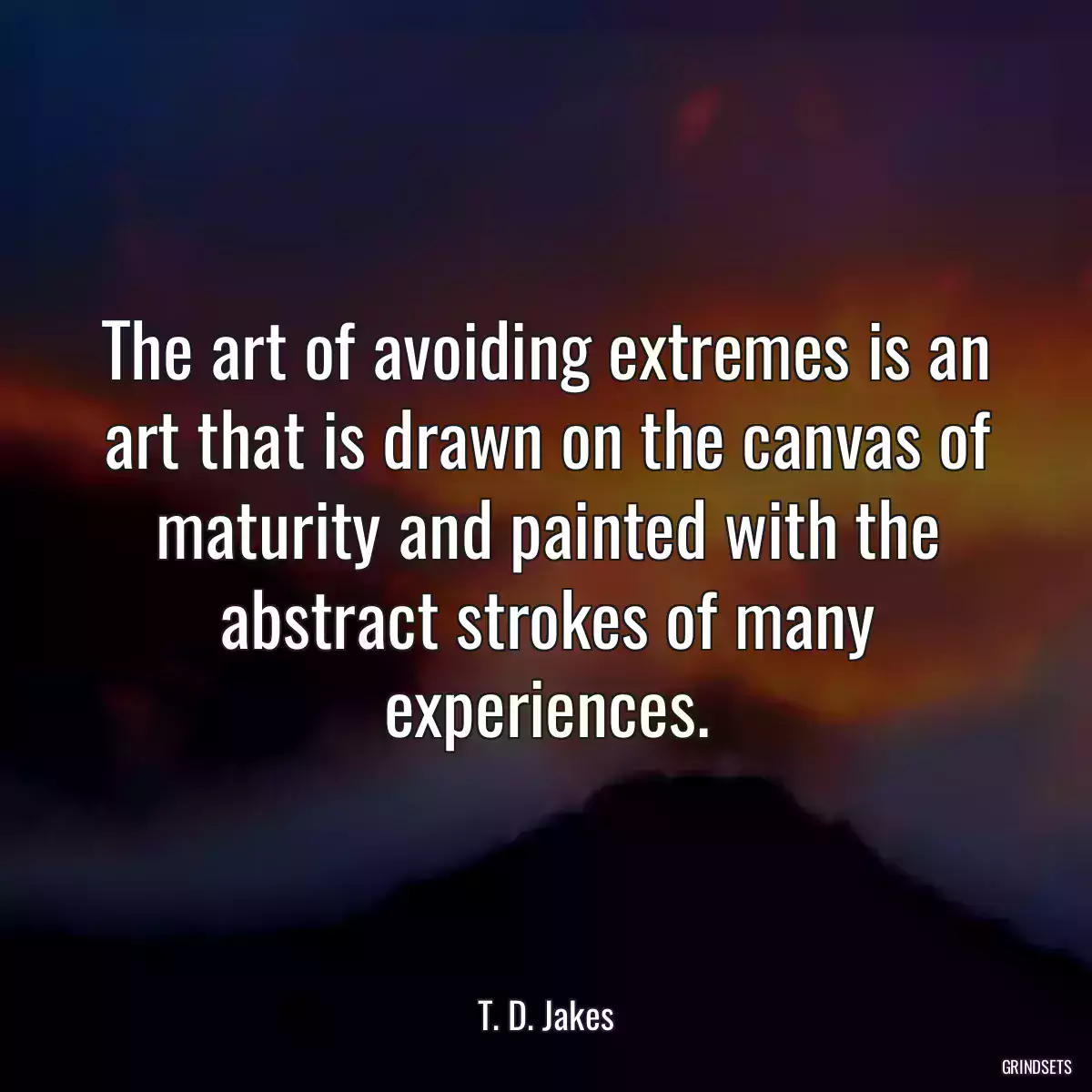 The art of avoiding extremes is an art that is drawn on the canvas of maturity and painted with the abstract strokes of many experiences.