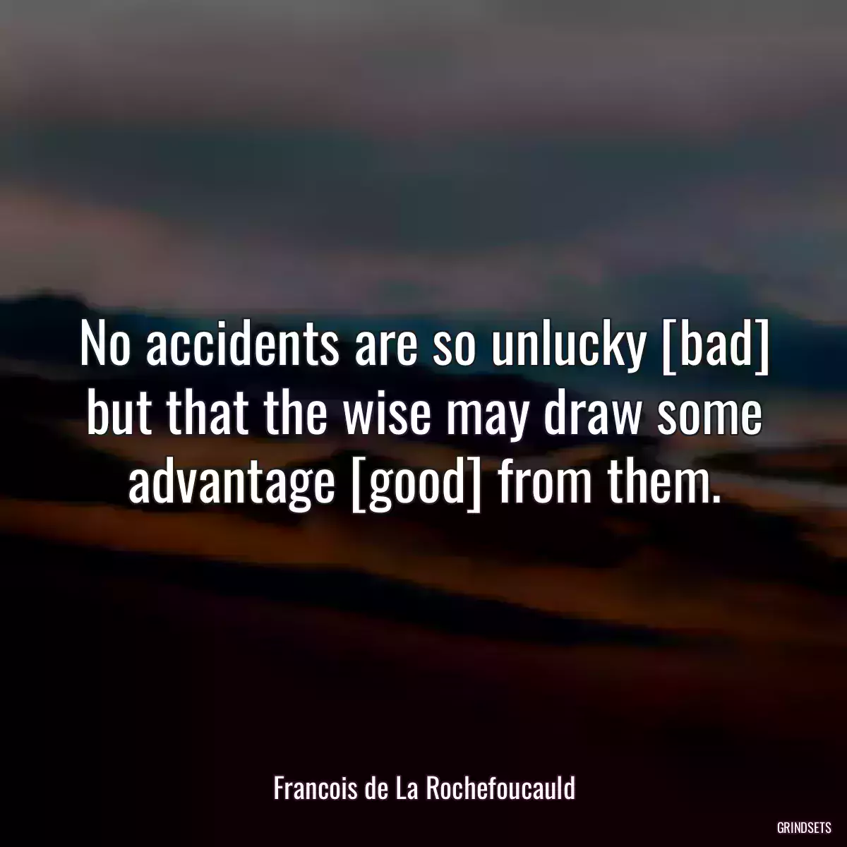 No accidents are so unlucky [bad] but that the wise may draw some advantage [good] from them.