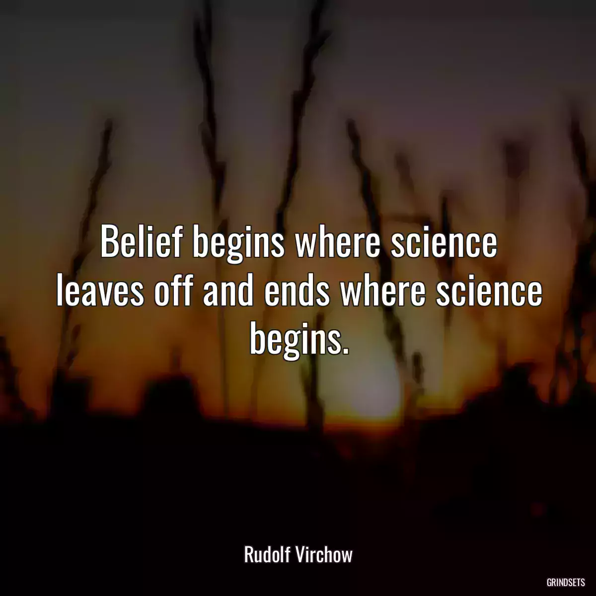 Belief begins where science leaves off and ends where science begins.