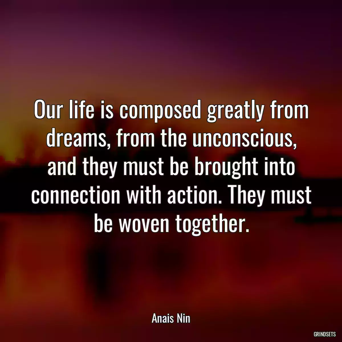 Our life is composed greatly from dreams, from the unconscious, and they must be brought into connection with action. They must be woven together.