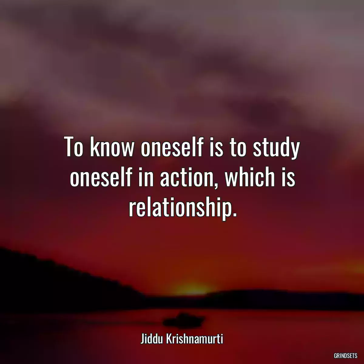 To know oneself is to study oneself in action, which is relationship.