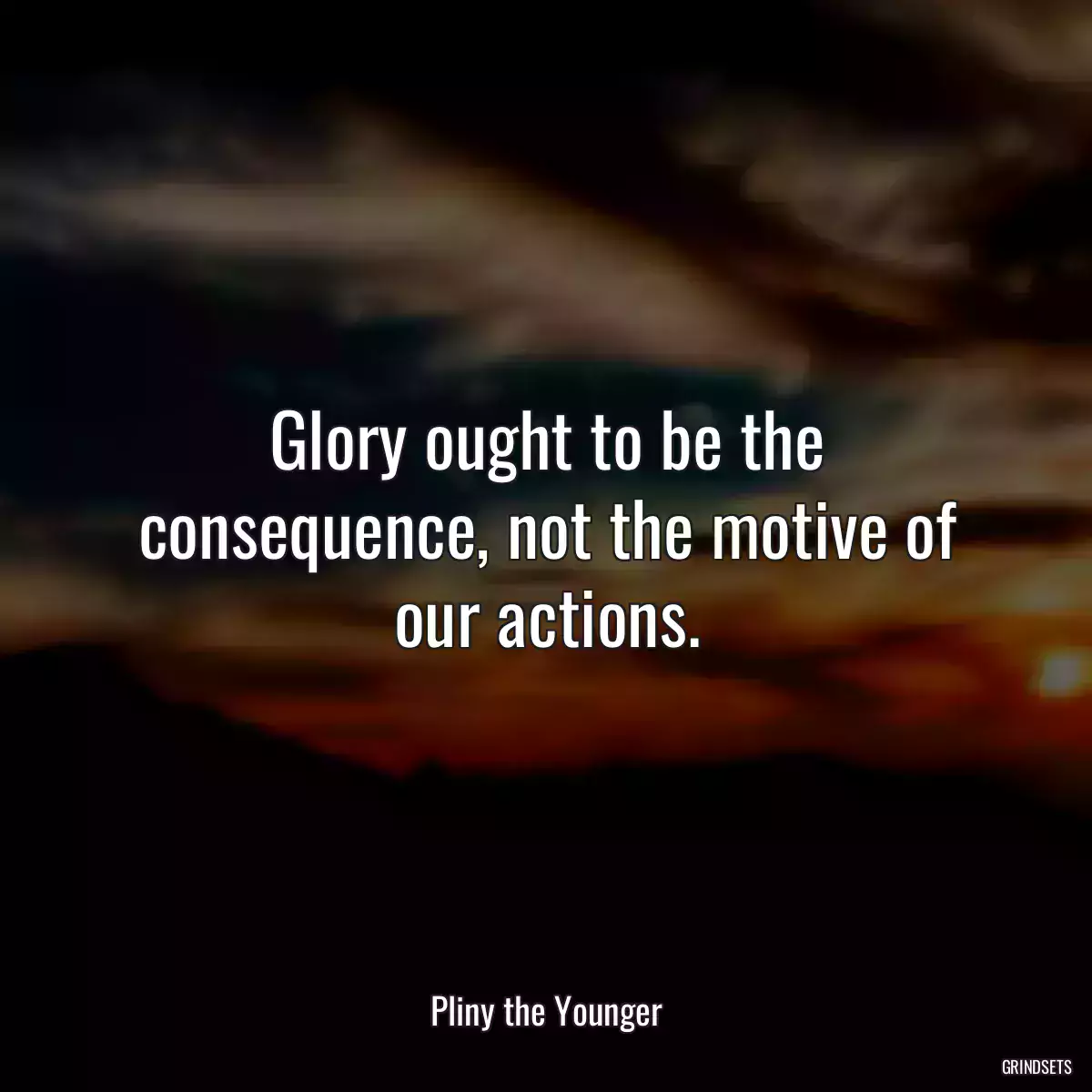 Glory ought to be the consequence, not the motive of our actions.