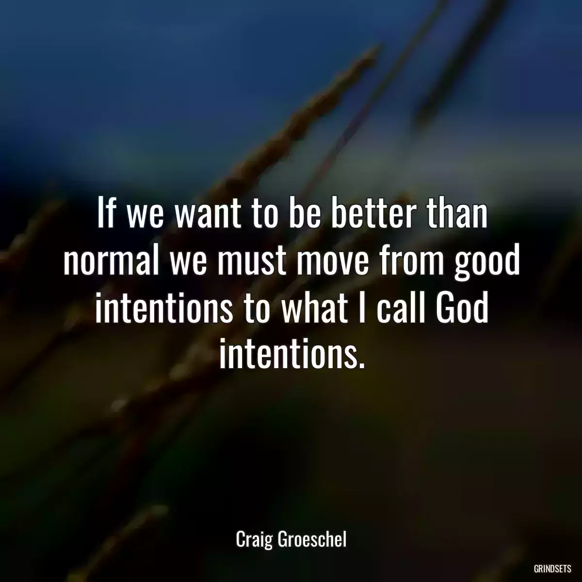 If we want to be better than normal we must move from good intentions to what I call God intentions.