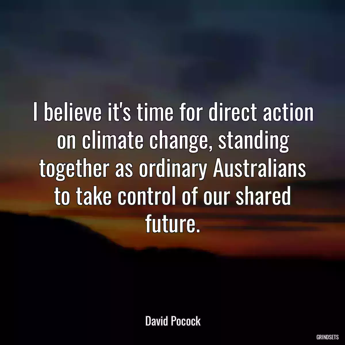 I believe it\'s time for direct action on climate change, standing together as ordinary Australians to take control of our shared future.