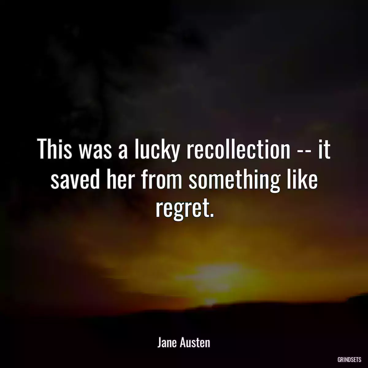 This was a lucky recollection -- it saved her from something like regret.