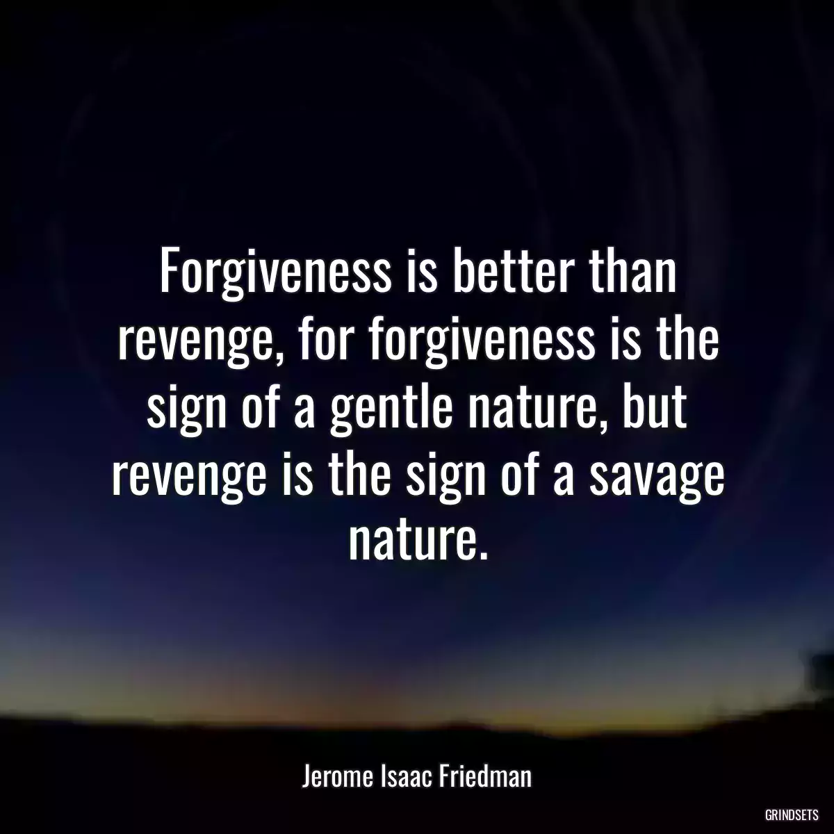 Forgiveness is better than revenge, for forgiveness is the sign of a gentle nature, but revenge is the sign of a savage nature.