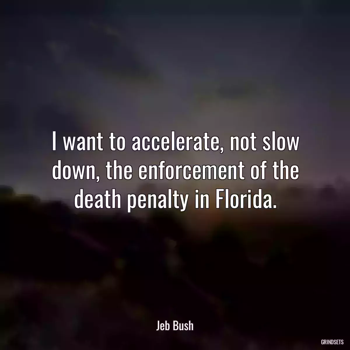 I want to accelerate, not slow down, the enforcement of the death penalty in Florida.