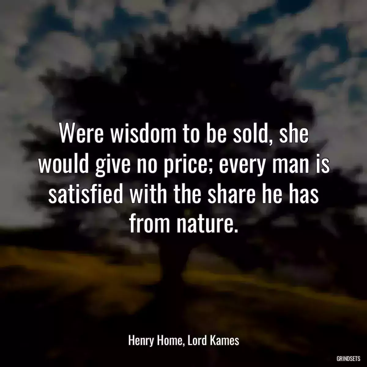 Were wisdom to be sold, she would give no price; every man is satisfied with the share he has from nature.