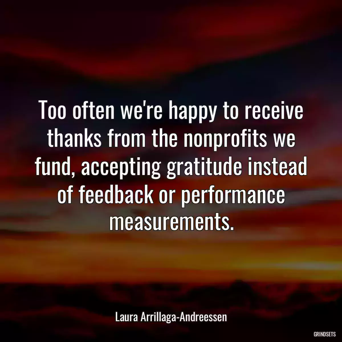 Too often we\'re happy to receive thanks from the nonprofits we fund, accepting gratitude instead of feedback or performance measurements.