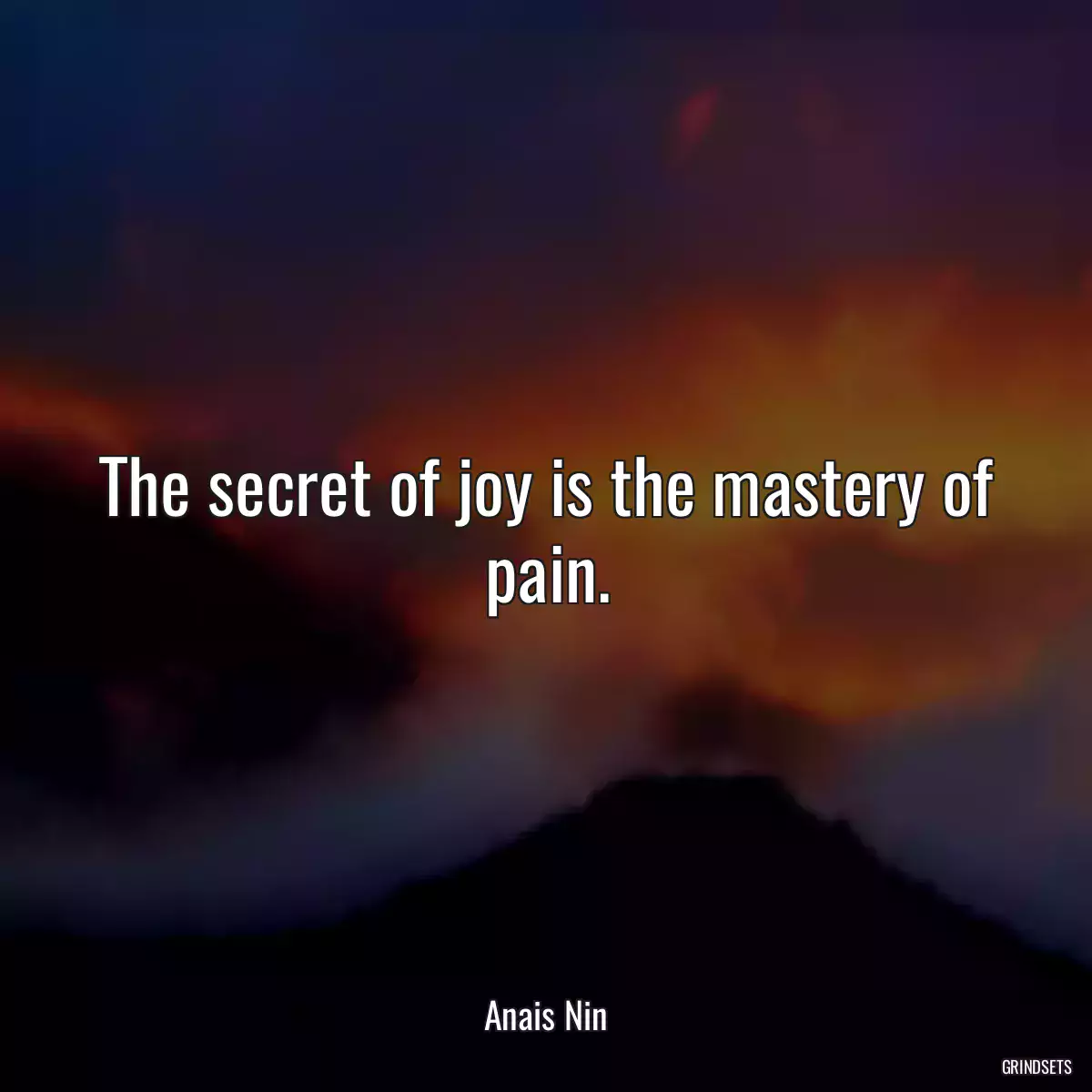 The secret of joy is the mastery of pain.