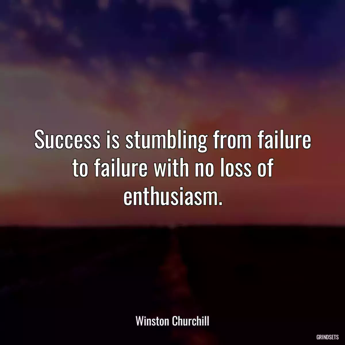 Success is stumbling from failure to failure with no loss of enthusiasm.
