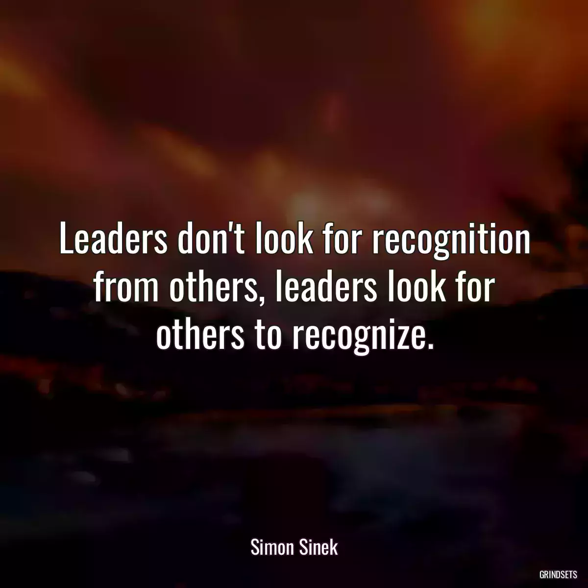 Leaders don\'t look for recognition from others, leaders look for others to recognize.