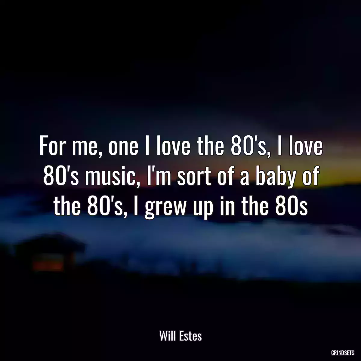 For me, one I love the 80\'s, I love 80\'s music, I\'m sort of a baby of the 80\'s, I grew up in the 80s