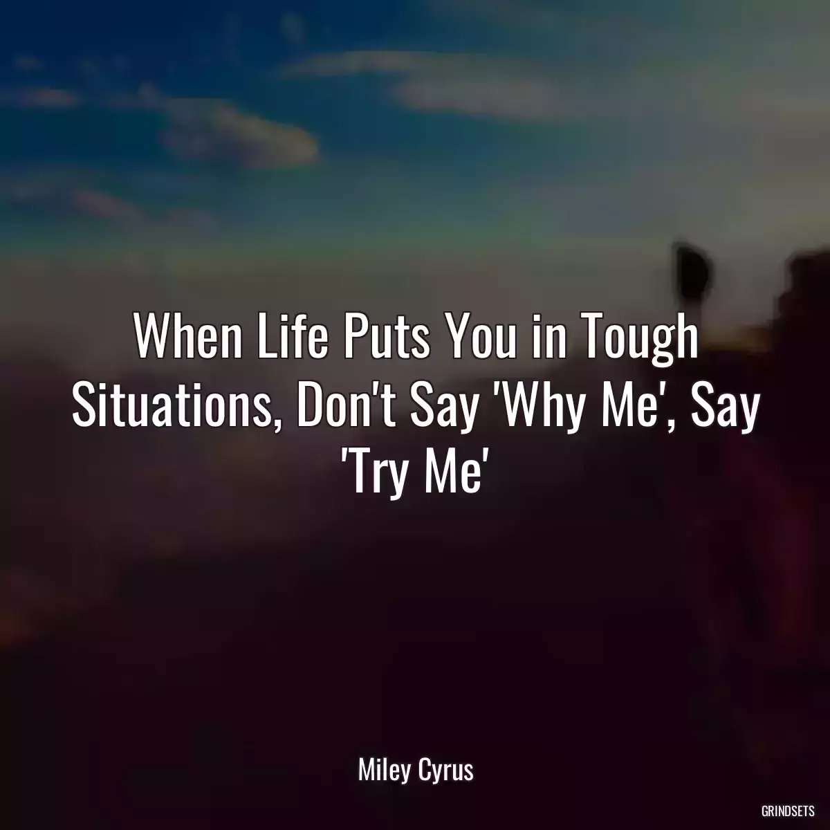 When Life Puts You in Tough Situations, Don\'t Say \'Why Me\', Say \'Try Me\'