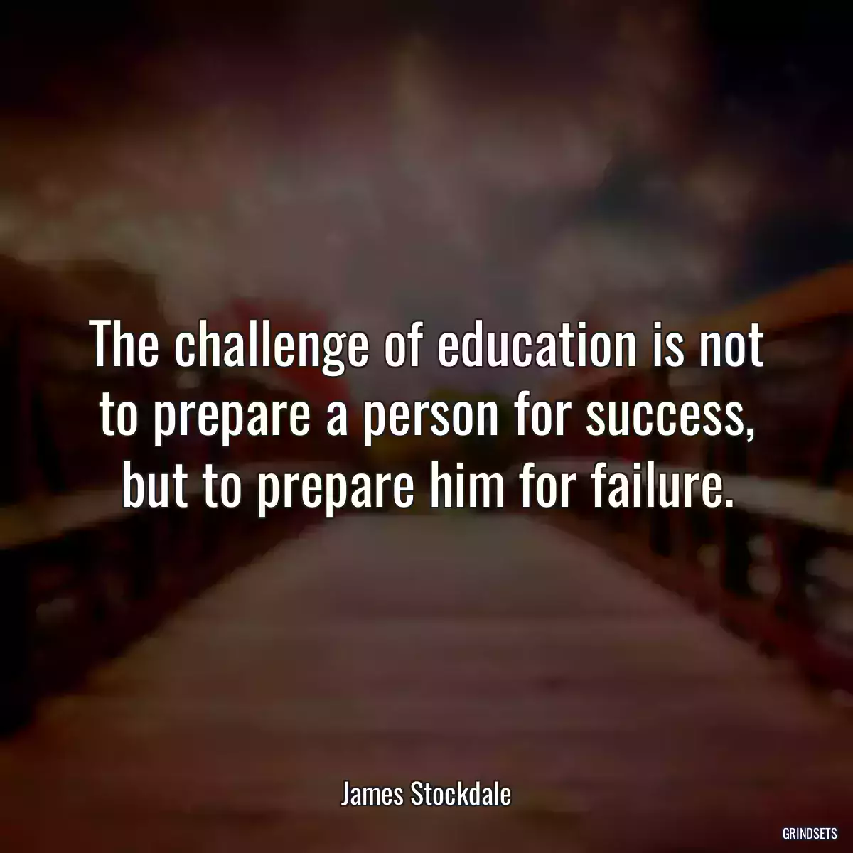 The challenge of education is not to prepare a person for success, but to prepare him for failure.