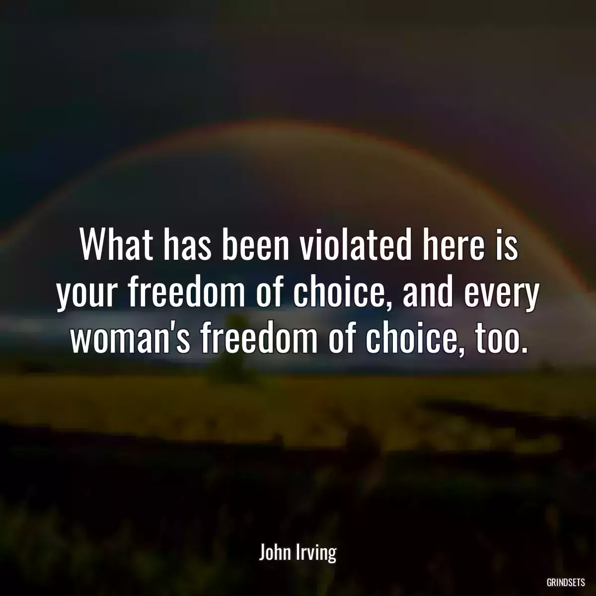 What has been violated here is your freedom of choice, and every woman\'s freedom of choice, too.