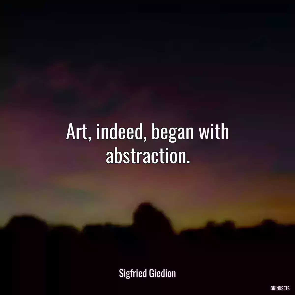 Art, indeed, began with abstraction.