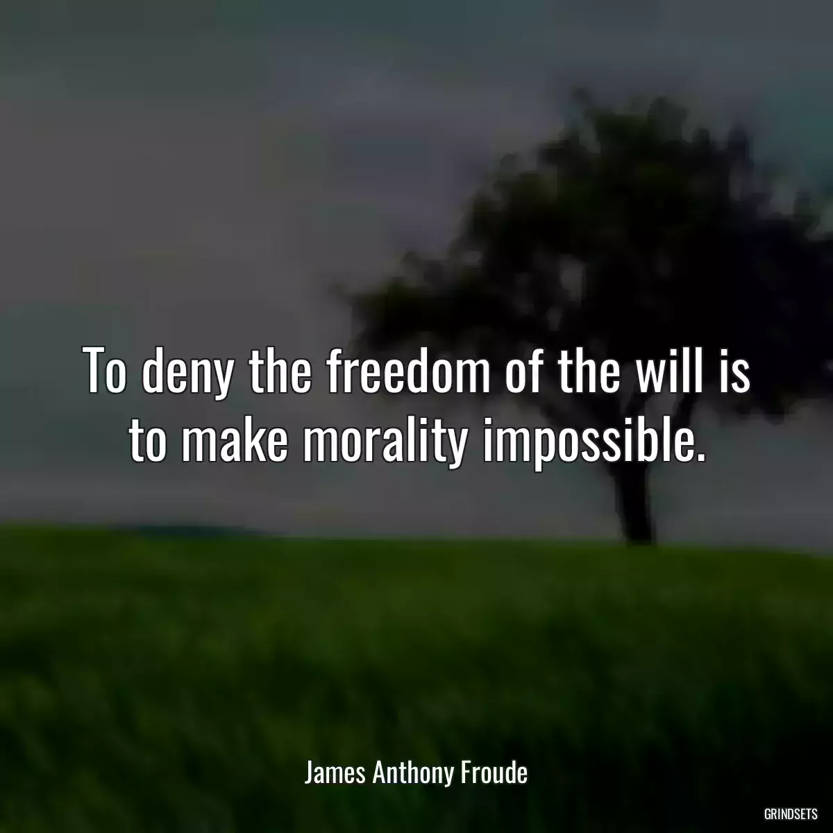 To deny the freedom of the will is to make morality impossible.