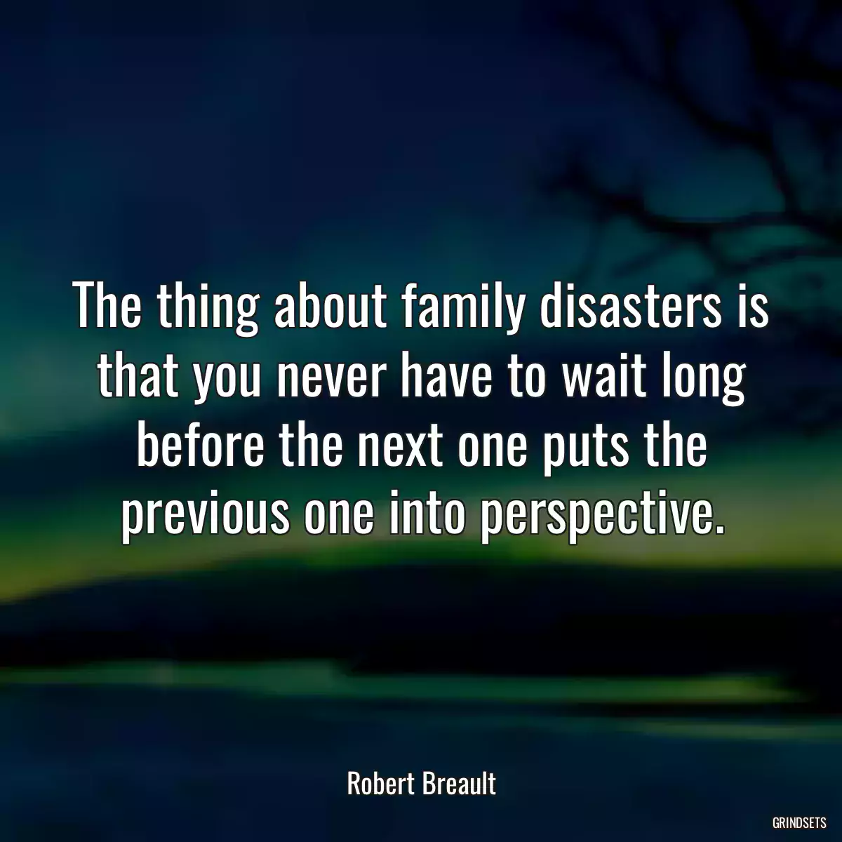 The thing about family disasters is that you never have to wait long before the next one puts the previous one into perspective.