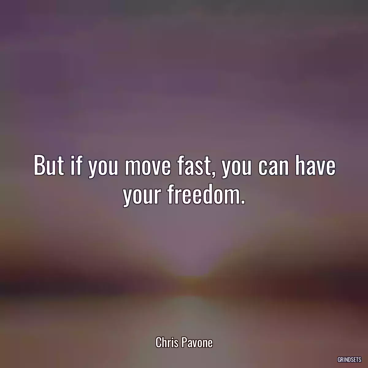 But if you move fast, you can have your freedom.