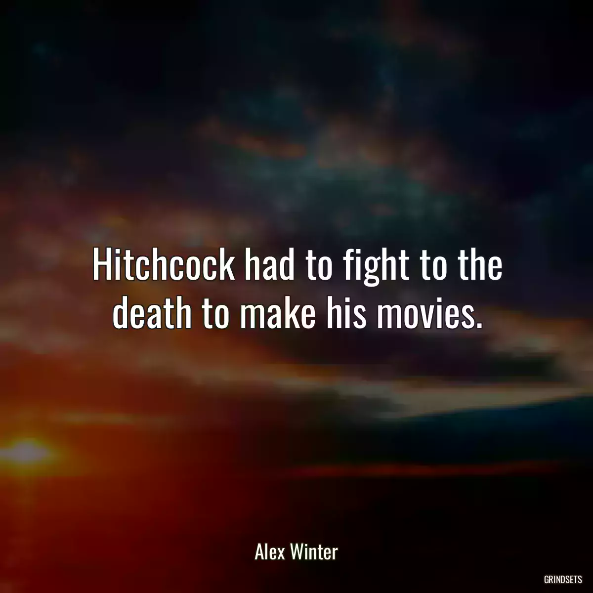 Hitchcock had to fight to the death to make his movies.