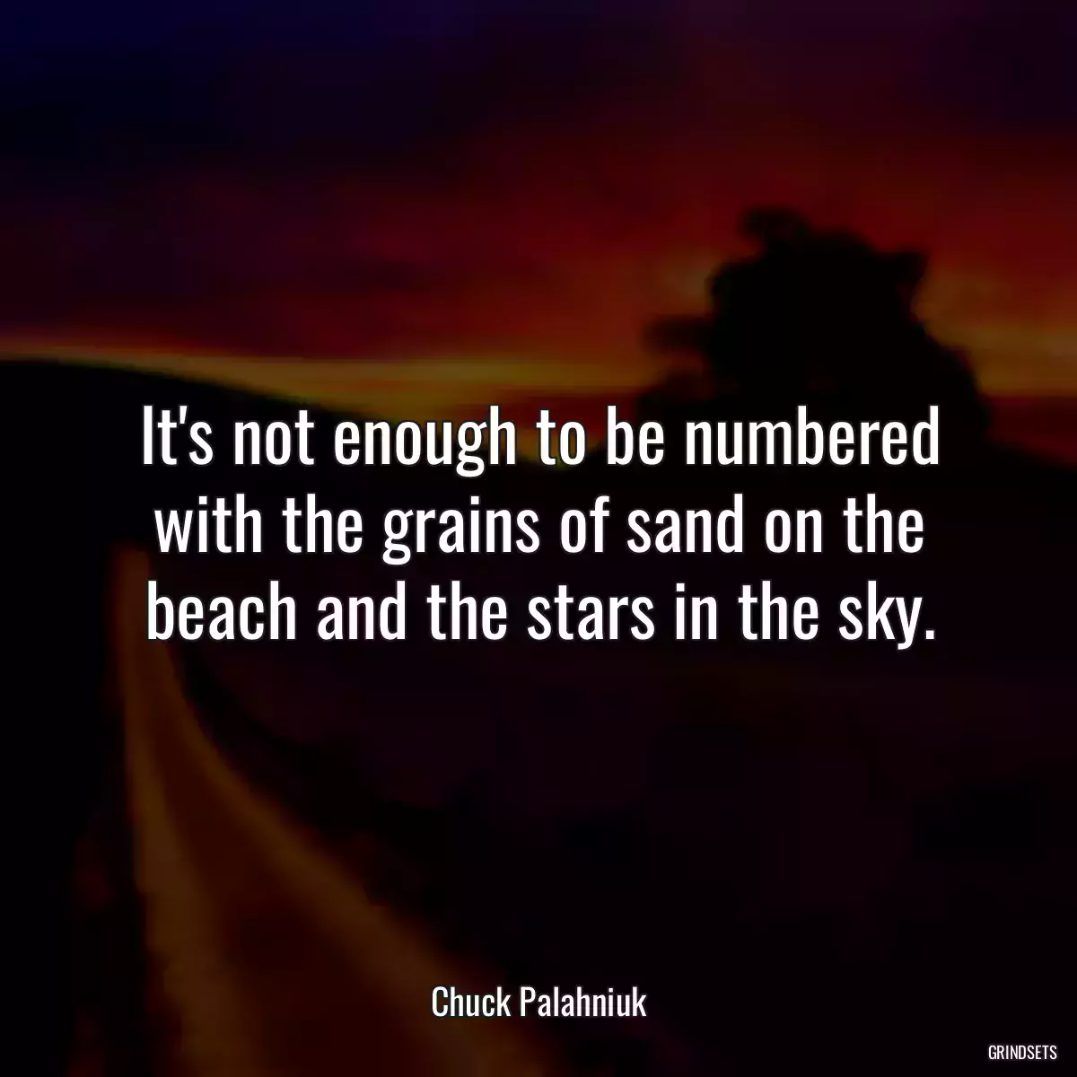 It\'s not enough to be numbered with the grains of sand on the beach and the stars in the sky.