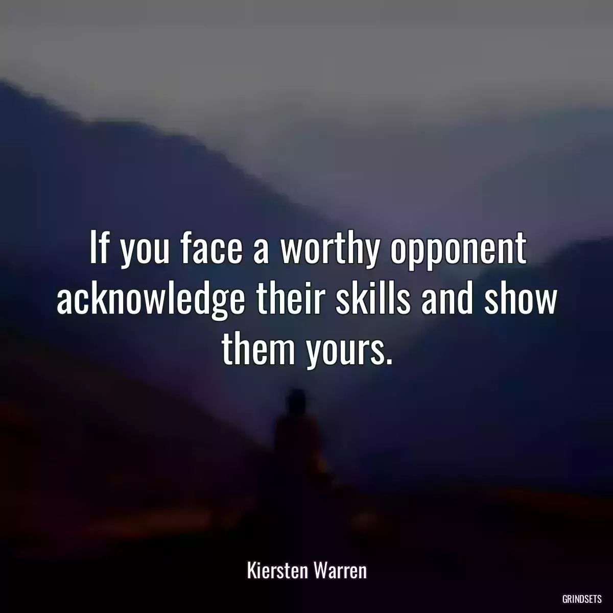 If you face a worthy opponent acknowledge their skills and show them yours.