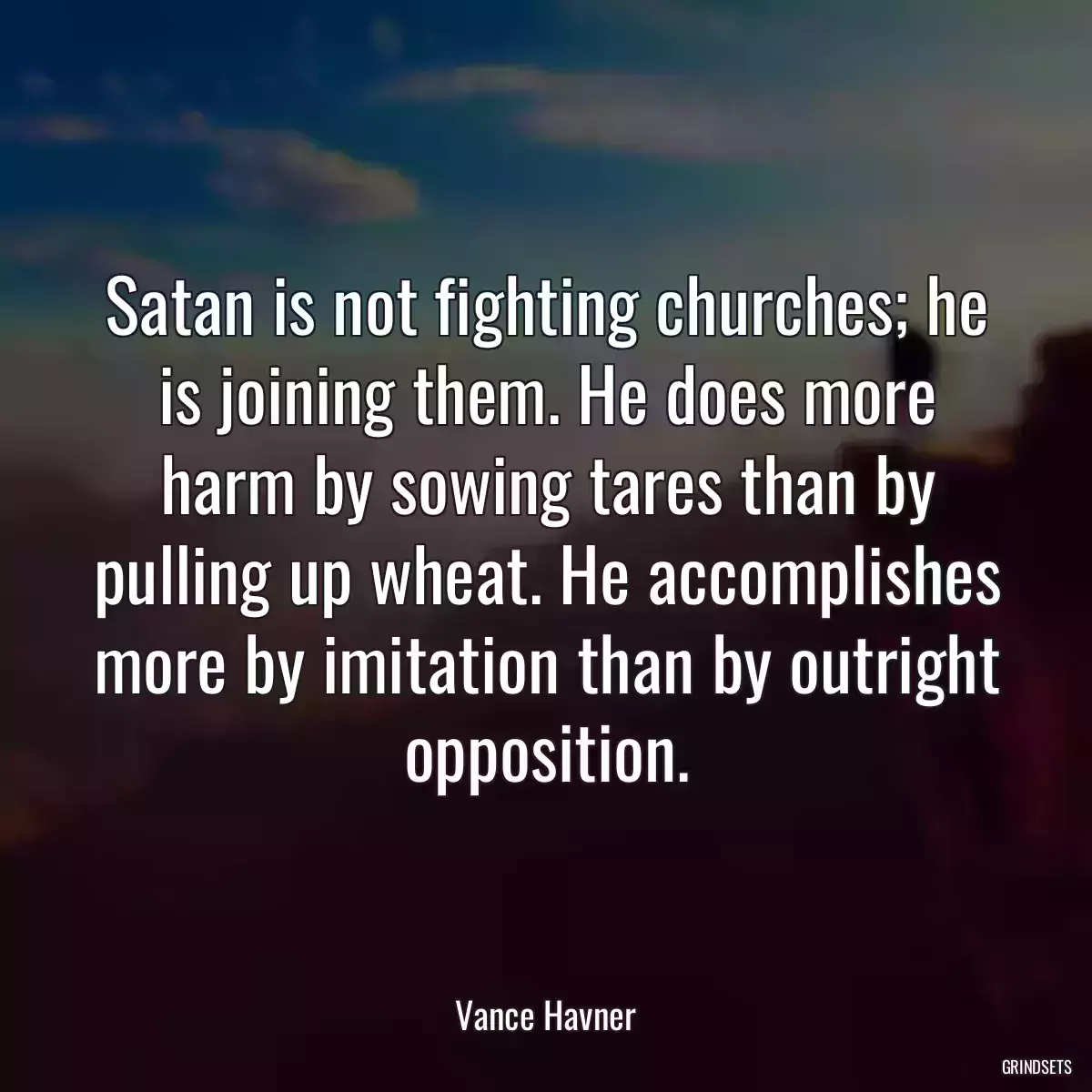 Satan is not fighting churches; he is joining them. He does more harm by sowing tares than by pulling up wheat. He accomplishes more by imitation than by outright opposition.