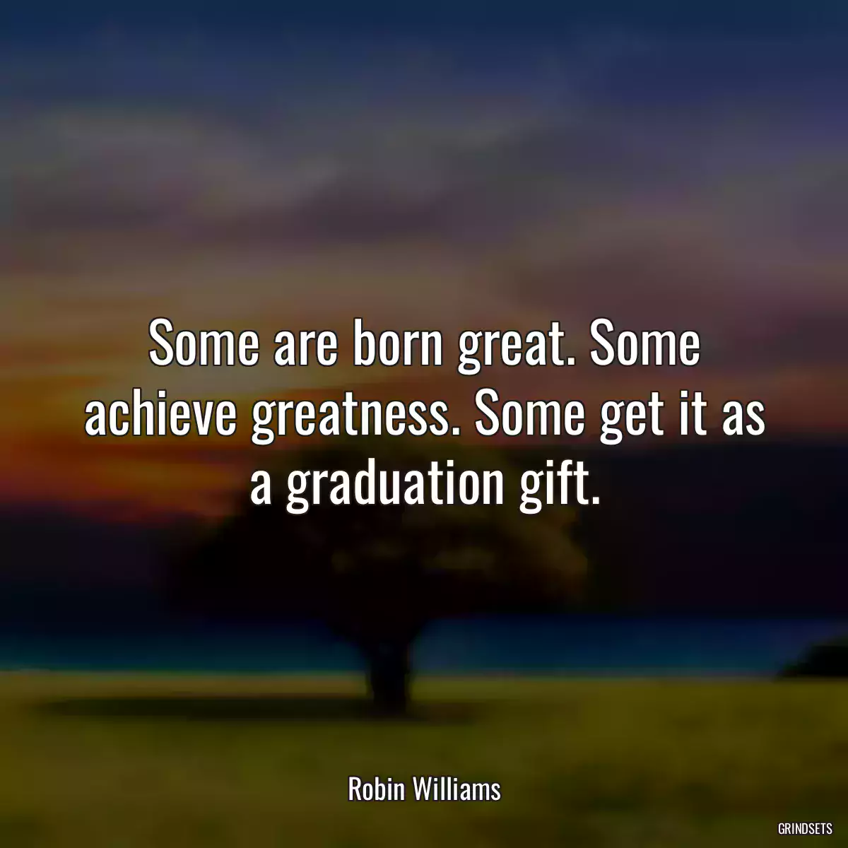 Some are born great. Some achieve greatness. Some get it as a graduation gift.