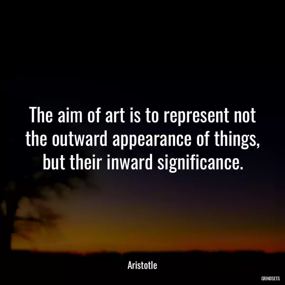 The aim of art is to represent not the outward appearance of things, but their inward significance.