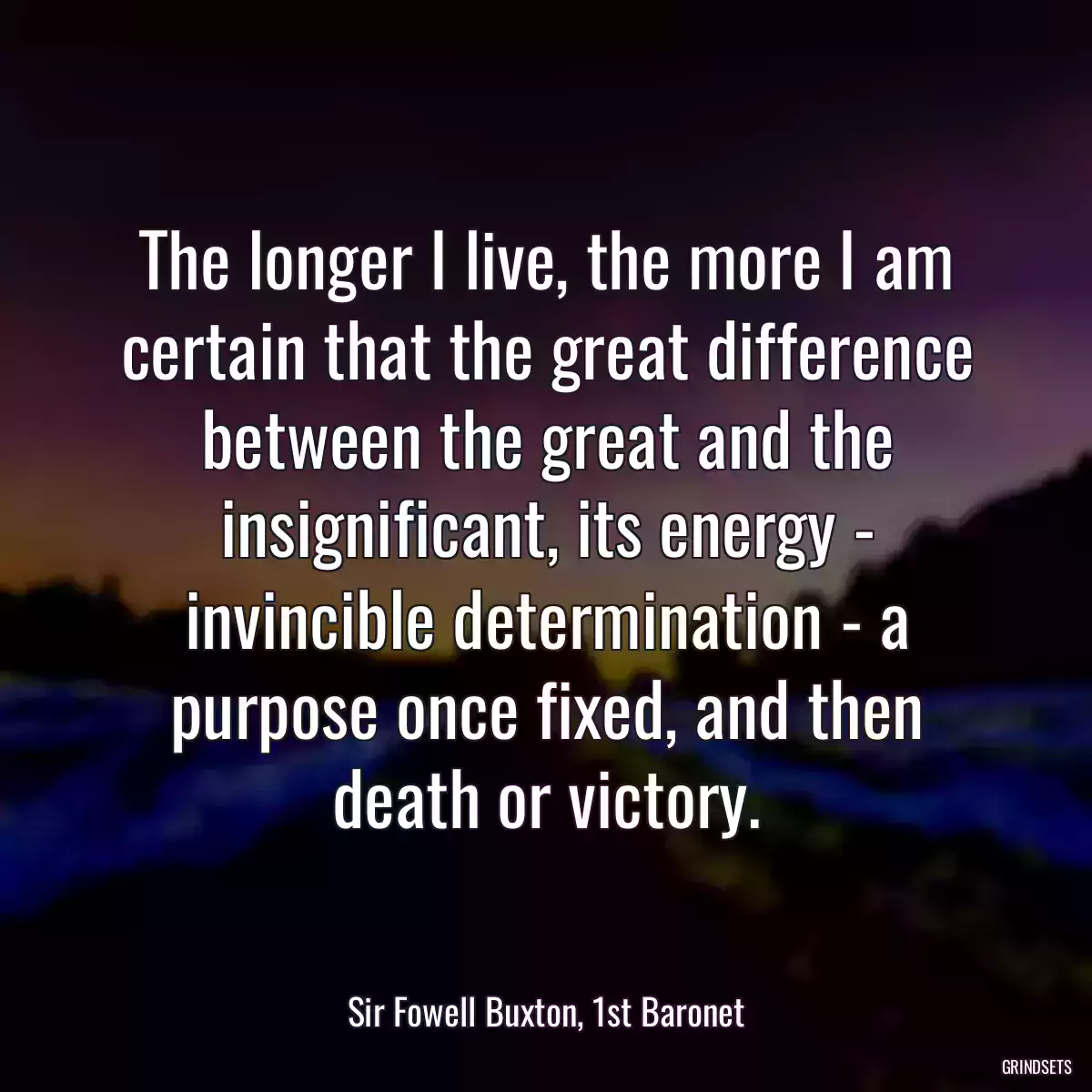 The longer I live, the more I am certain that the great difference between the great and the insignificant, its energy - invincible determination - a purpose once fixed, and then death or victory.