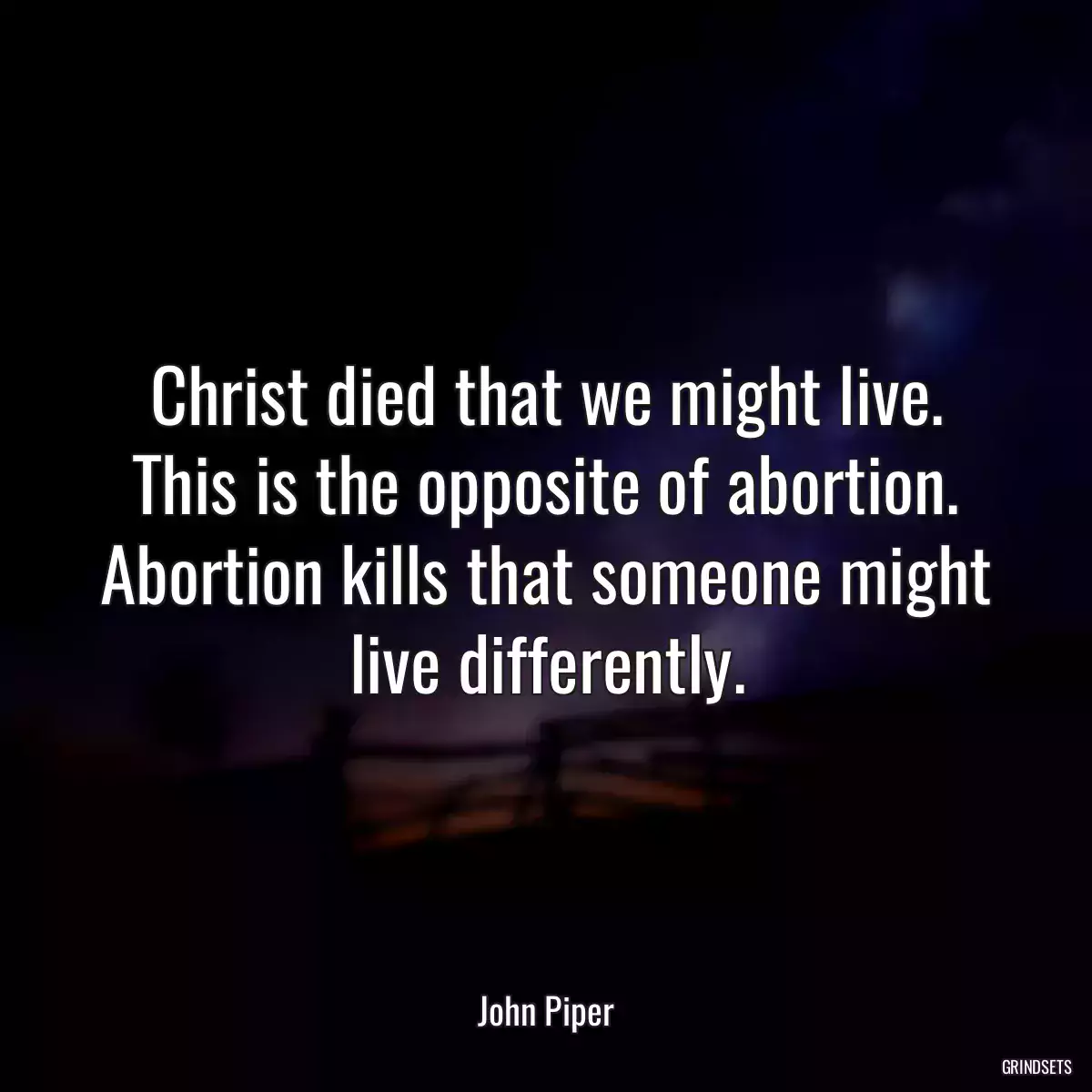 Christ died that we might live. This is the opposite of abortion. Abortion kills that someone might live differently.