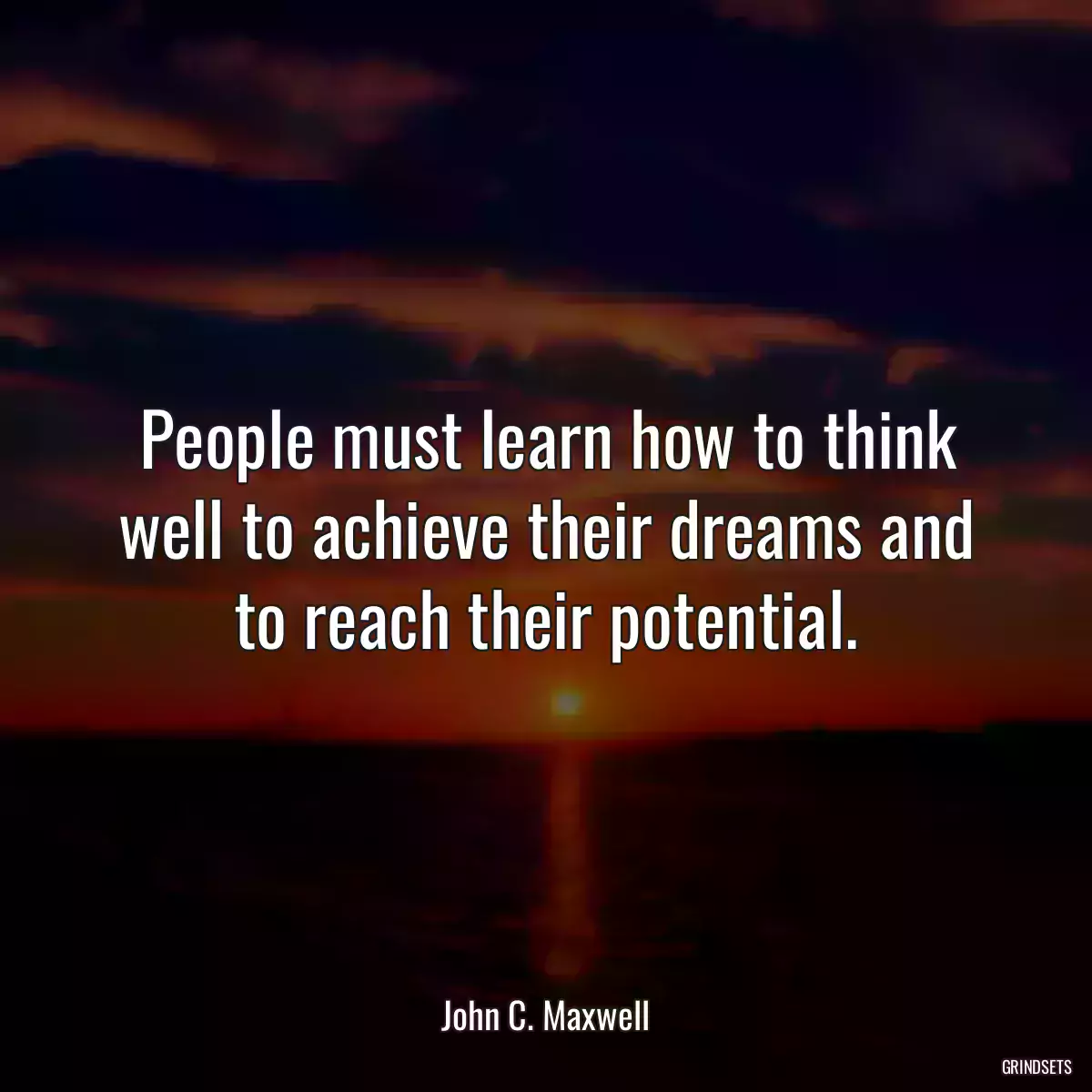 People must learn how to think well to achieve their dreams and to reach their potential.