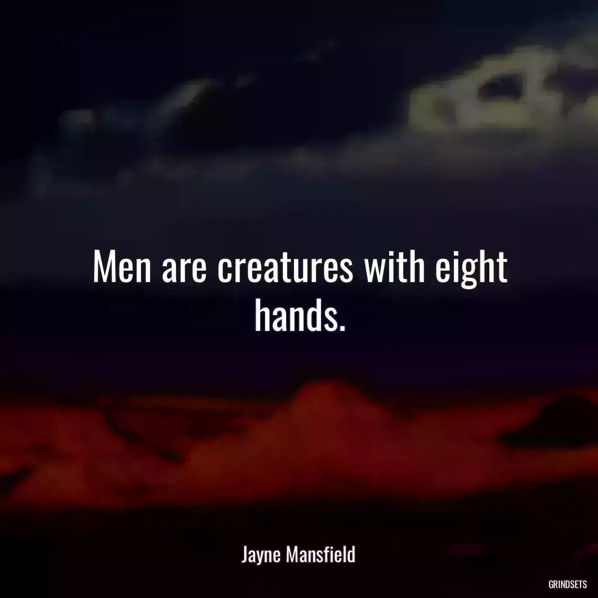 Men are creatures with eight hands.