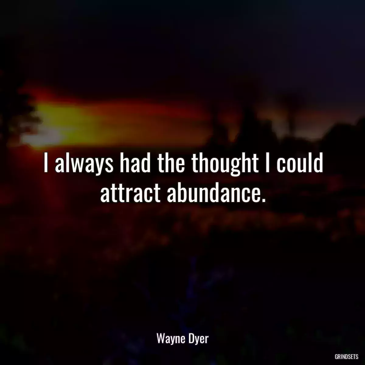 I always had the thought I could attract abundance.