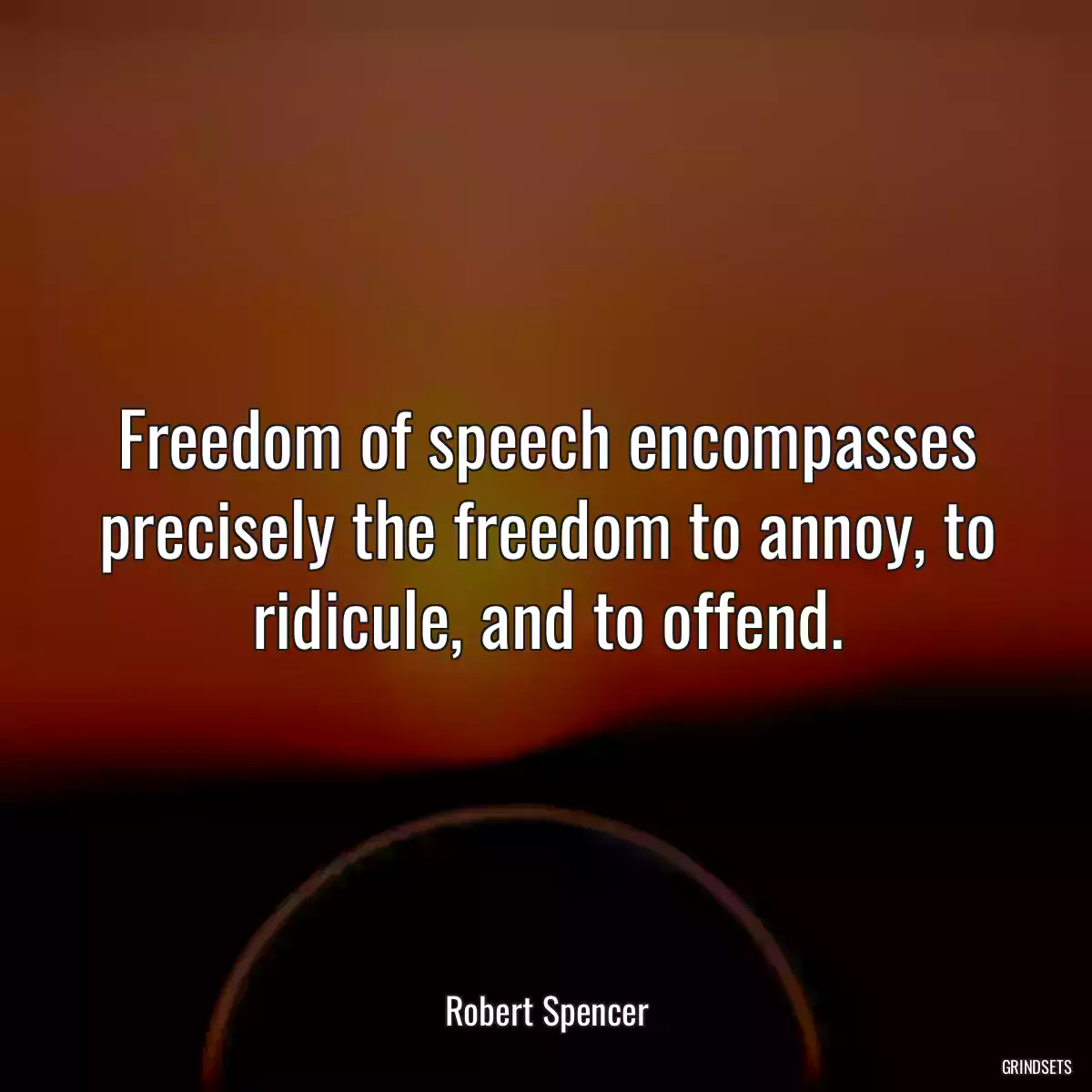 Freedom of speech encompasses precisely the freedom to annoy, to ridicule, and to offend.