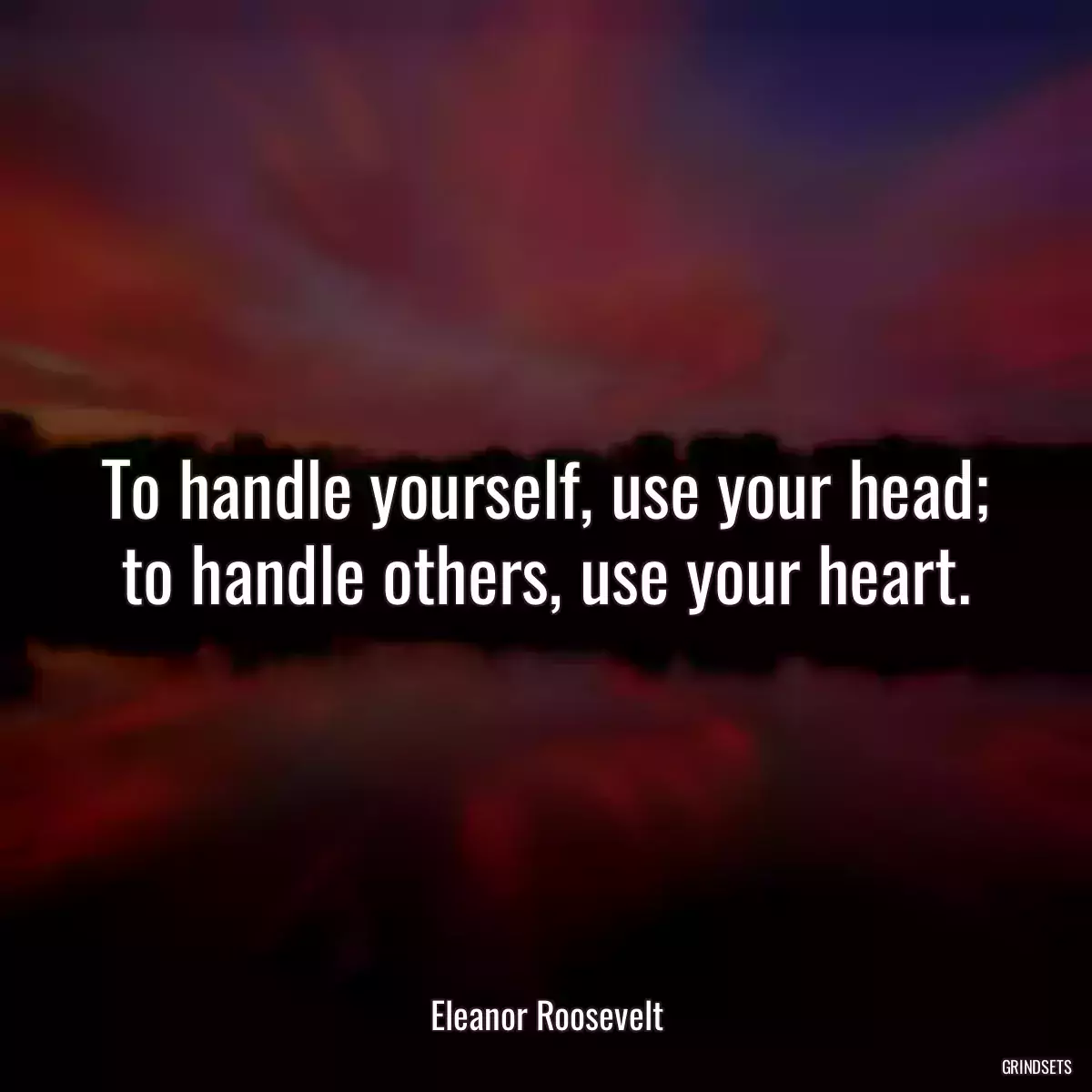 To handle yourself, use your head; to handle others, use your heart.