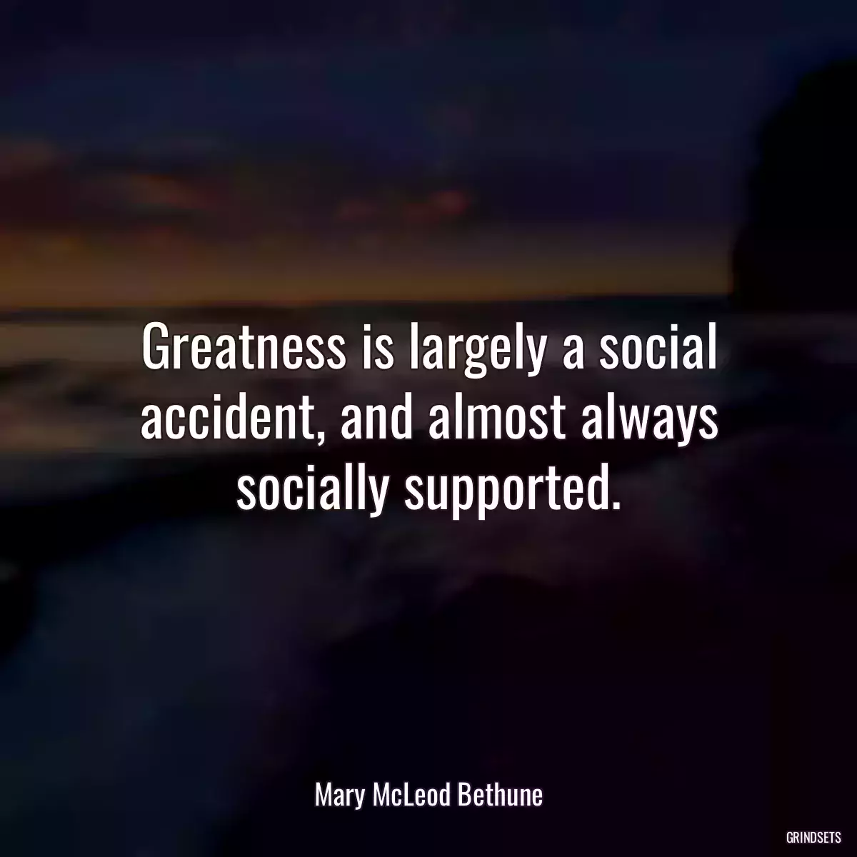 Greatness is largely a social accident, and almost always socially supported.