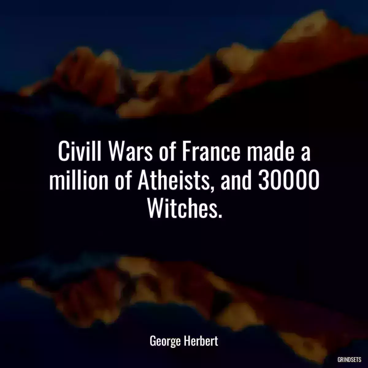 Civill Wars of France made a million of Atheists, and 30000 Witches.