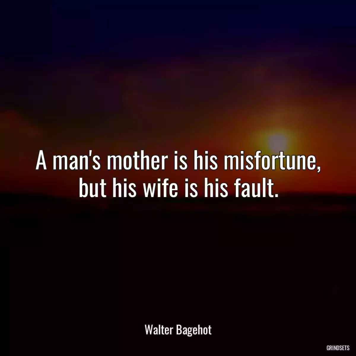 A man\'s mother is his misfortune, but his wife is his fault.