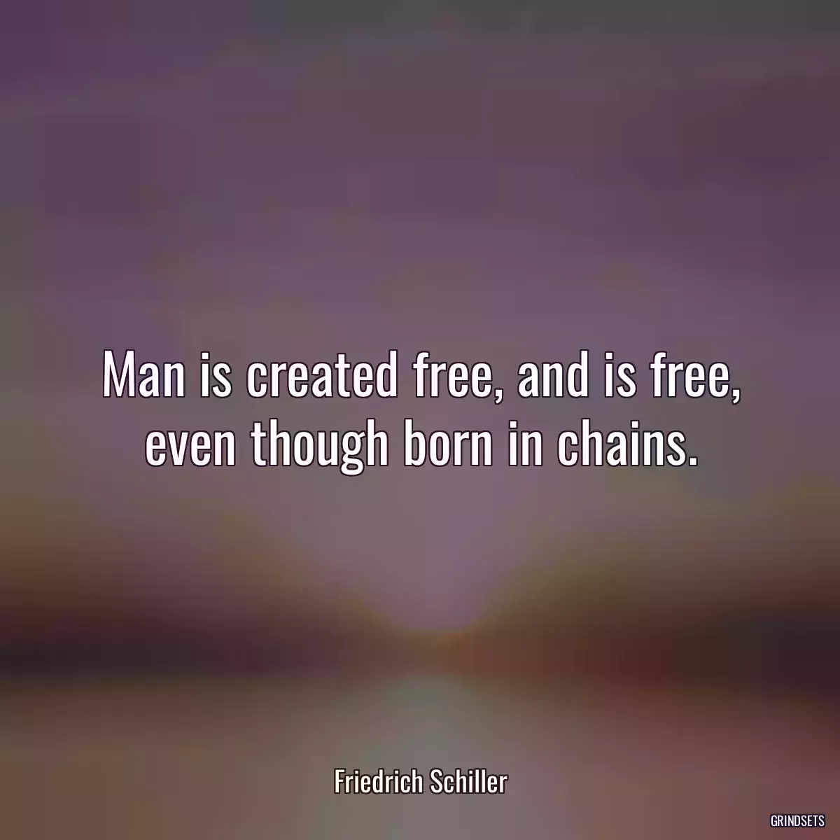 Man is created free, and is free, even though born in chains.