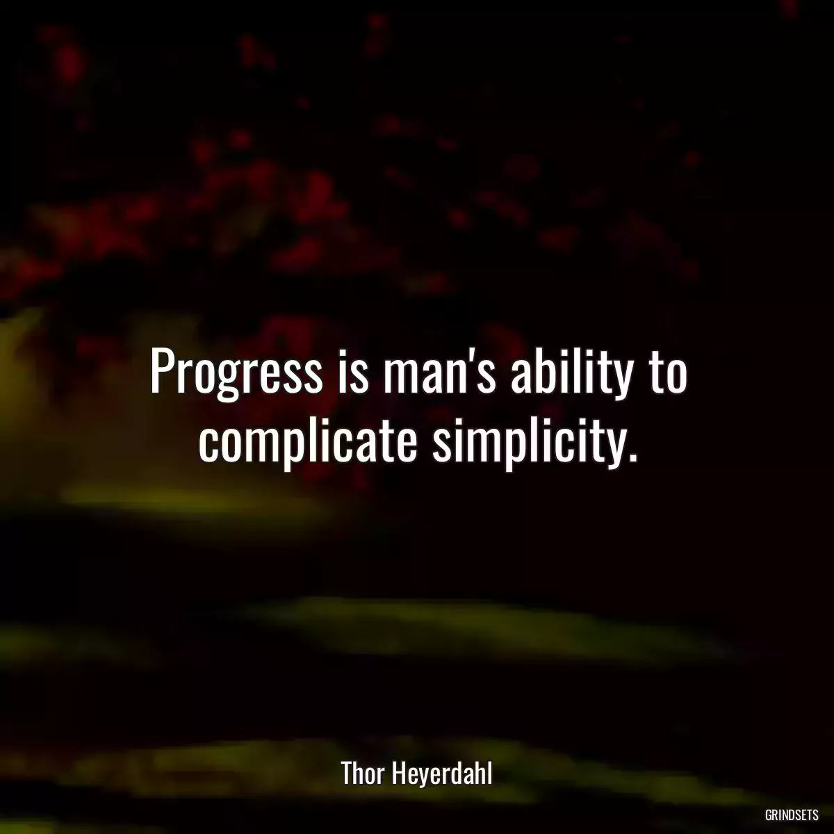 Progress is man\'s ability to complicate simplicity.