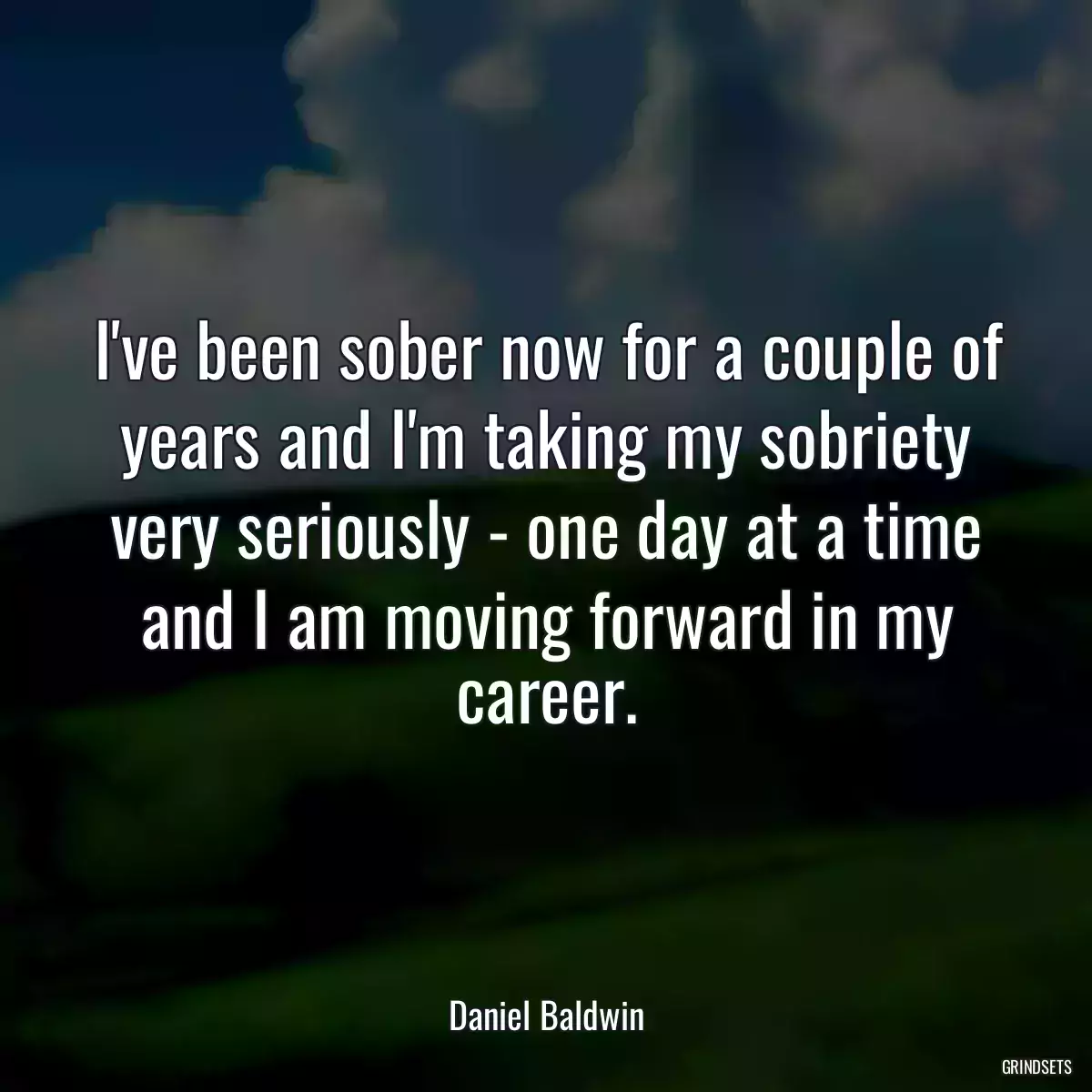 I\'ve been sober now for a couple of years and I\'m taking my sobriety very seriously - one day at a time and I am moving forward in my career.