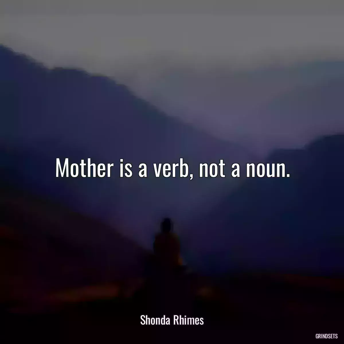 Mother is a verb, not a noun.