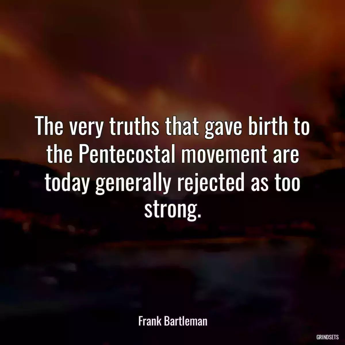 The very truths that gave birth to the Pentecostal movement are today generally rejected as too strong.