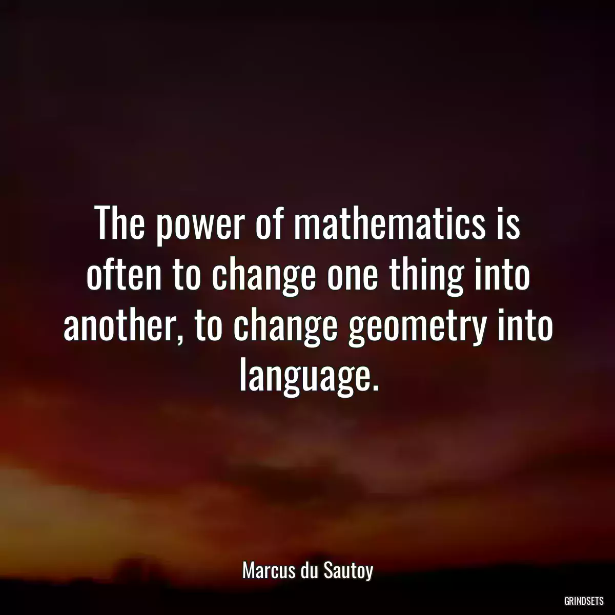 The power of mathematics is often to change one thing into another, to change geometry into language.